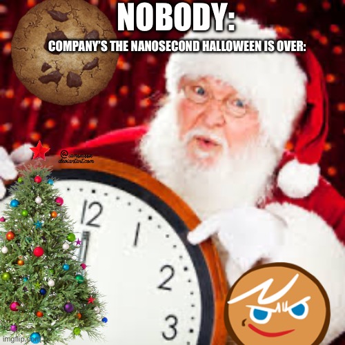 Am I wrong | NOBODY:; COMPANY’S THE NANOSECOND HALLOWEEN IS OVER: | image tagged in cristmas | made w/ Imgflip meme maker
