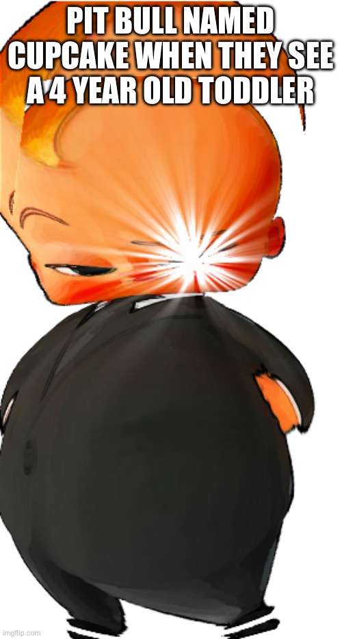 Ik the meme is dead but it’s still funny | PIT BULL NAMED CUPCAKE WHEN THEY SEE A 4 YEAR OLD TODDLER | image tagged in boss baby but | made w/ Imgflip meme maker