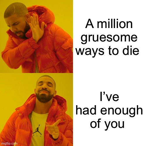 Get mad I don’t care | A million gruesome ways to die; I’ve had enough of you | image tagged in memes,drake hotline bling | made w/ Imgflip meme maker
