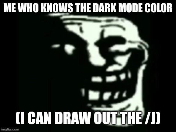 Trollge | ME WHO KNOWS THE DARK MODE COLOR (I CAN DRAW OUT THE /J) | image tagged in trollge | made w/ Imgflip meme maker