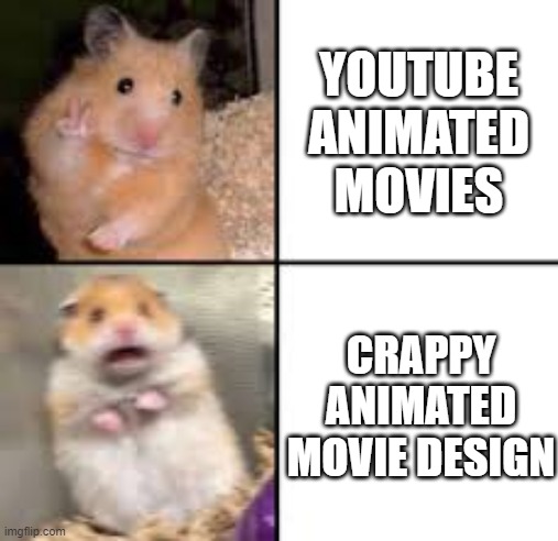 scared hamster | YOUTUBE ANIMATED MOVIES; CRAPPY ANIMATED MOVIE DESIGN | image tagged in scared hamster | made w/ Imgflip meme maker