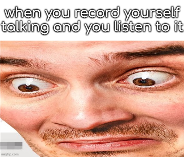 what the fuck am i seeing | when you record yourself talking and you listen to it | image tagged in what the fuck am i seeing | made w/ Imgflip meme maker