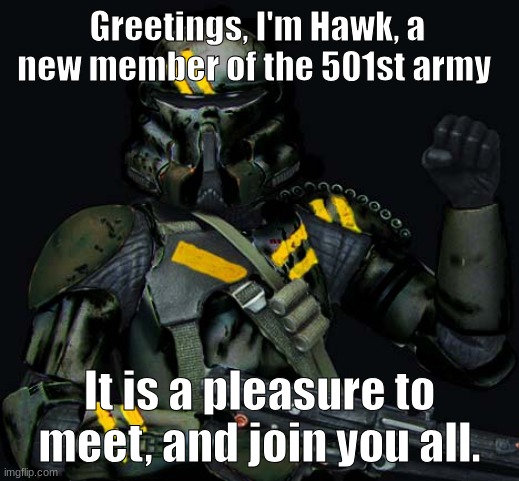 Greetings | Greetings, I'm Hawk, a new member of the 501st army; It is a pleasure to meet, and join you all. | image tagged in dark clone trooper | made w/ Imgflip meme maker