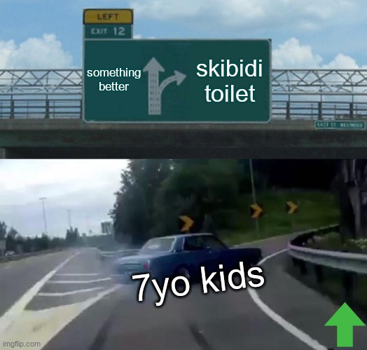 ye | something better; skibidi toilet; 7yo kids | image tagged in memes,left exit 12 off ramp,skibidi toilet | made w/ Imgflip meme maker