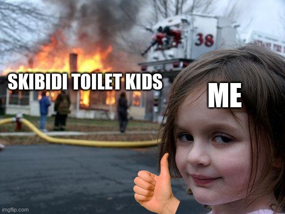 ye2 | ME; SKIBIDI TOILET KIDS | image tagged in memes,disaster girl,skibidi toilet | made w/ Imgflip meme maker