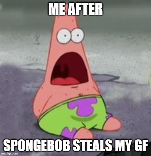 Suprised Patrick | ME AFTER; SPONGEBOB STEALS MY GF | image tagged in suprised patrick | made w/ Imgflip meme maker