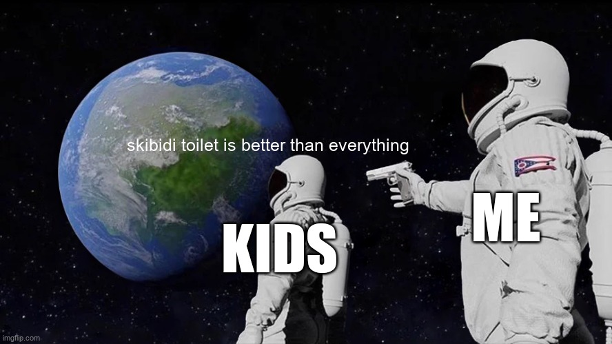 ye3 | skibidi toilet is better than everything; ME; KIDS | image tagged in memes,always has been | made w/ Imgflip meme maker