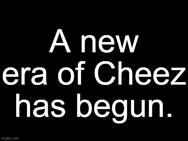 A new era of Cheez has begun. | made w/ Imgflip meme maker