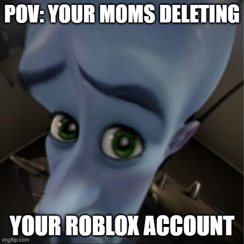 Megamind peeking | POV: YOUR MOMS DELETING; YOUR ROBLOX ACCOUNT | image tagged in megamind peeking | made w/ Imgflip meme maker