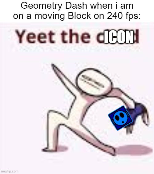 I frequently get this weird Yeeting bug on 240 fps. | Geometry Dash when i am on a moving Block on 240 fps:; ICON | image tagged in single yeet the child panel,bug,geometry dash,wtf | made w/ Imgflip meme maker