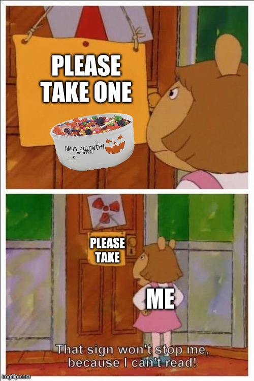 That sign won't stop me! | PLEASE TAKE ONE; PLEASE TAKE; ME | image tagged in that sign won't stop me | made w/ Imgflip meme maker