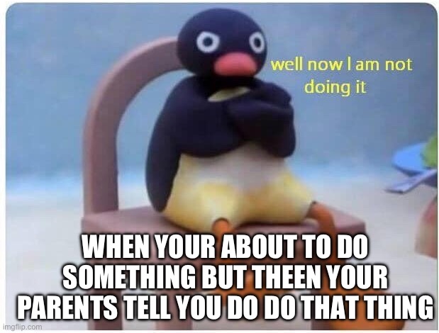 I’m not sure who else does this | WHEN YOUR ABOUT TO DO SOMETHING BUT THEEN YOUR PARENTS TELL YOU DO DO THAT THING | image tagged in well now i'm not doing it,fun stream,relatable,funny,penguin | made w/ Imgflip meme maker