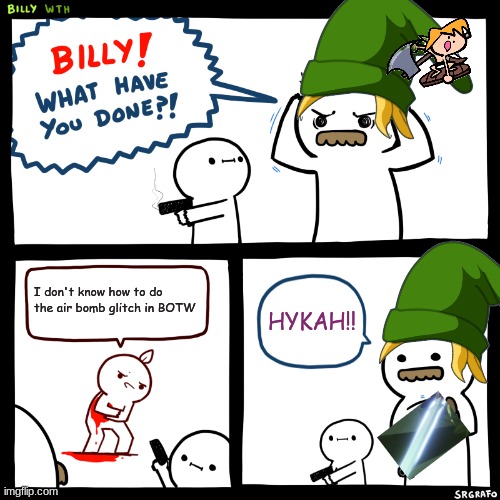 Billy, What Have You Done | I don't know how to do the air bomb glitch in BOTW; HYKAH!! | image tagged in billy what have you done | made w/ Imgflip meme maker