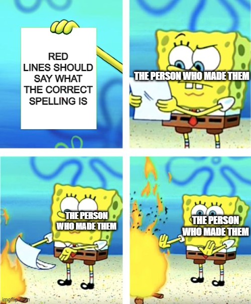 Spongebob Burning Paper | RED LINES SHOULD SAY WHAT THE CORRECT SPELLING IS; THE PERSON WHO MADE THEM; THE PERSON WHO MADE THEM; THE PERSON WHO MADE THEM | image tagged in spongebob burning paper | made w/ Imgflip meme maker