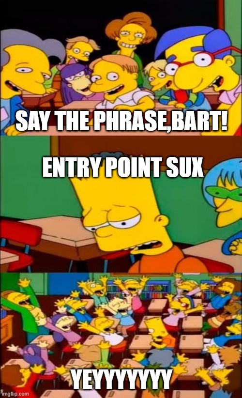 Entry Point Haters be like | SAY THE PHRASE,BART! ENTRY POINT SUX; YEYYYYYYY | image tagged in say the line bart simpsons,entry point,thesimpsons | made w/ Imgflip meme maker