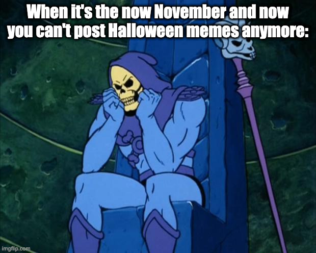 I mean you can, it's just that it would be weird if you posted a Halloween meme in November. | When it's the now November and now you can't post Halloween memes anymore: | image tagged in sad skeletor,halloween,november | made w/ Imgflip meme maker