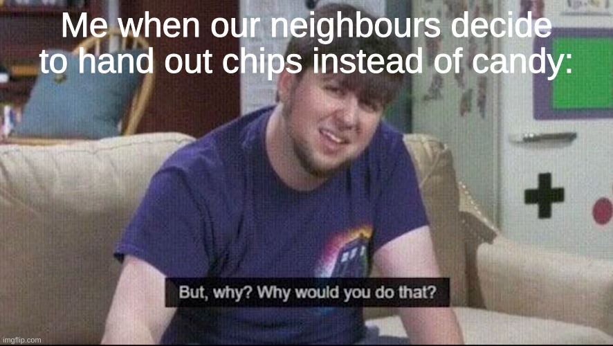 A bit late but still | Me when our neighbours decide to hand out chips instead of candy: | image tagged in but why why would you do that,happy halloween | made w/ Imgflip meme maker