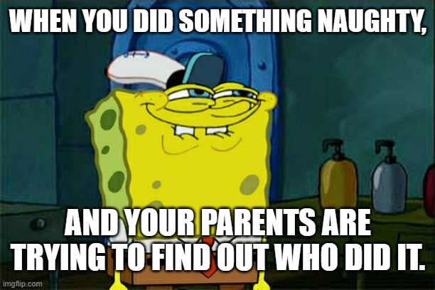 Trouble | WHEN YOU DID SOMETHING NAUGHTY, AND YOUR PARENTS ARE TRYING TO FIND OUT WHO DID IT. | image tagged in memes,don't you squidward | made w/ Imgflip meme maker