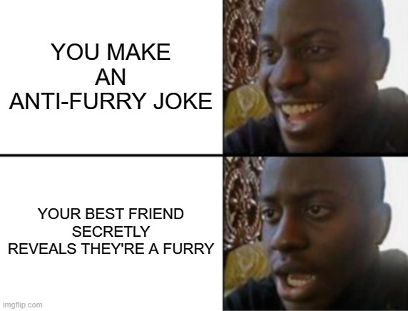 my first time using the ai and it did ok! | YOU MAKE AN ANTI-FURRY JOKE; YOUR BEST FRIEND SECRETLY REVEALS THEY'RE A FURRY | image tagged in oh yeah oh no | made w/ Imgflip meme maker