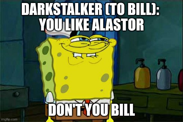 Don't You Squidward Meme | DARKSTALKER (TO BILL): 
YOU LIKE ALASTOR; DON'T YOU BILL | image tagged in memes,don't you squidward | made w/ Imgflip meme maker