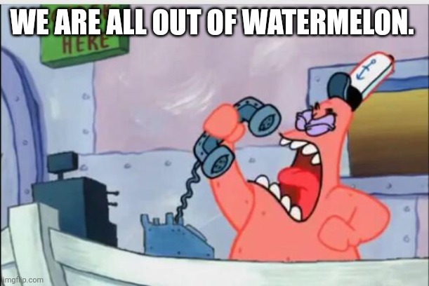 NO THIS IS PATRICK | WE ARE ALL OUT OF WATERMELON. | image tagged in no this is patrick | made w/ Imgflip meme maker