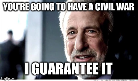 I Guarantee It Meme | YOU'RE GOING TO HAVE A CIVIL WAR I GUARANTEE IT | image tagged in memes,i guarantee it,AdviceAnimals | made w/ Imgflip meme maker