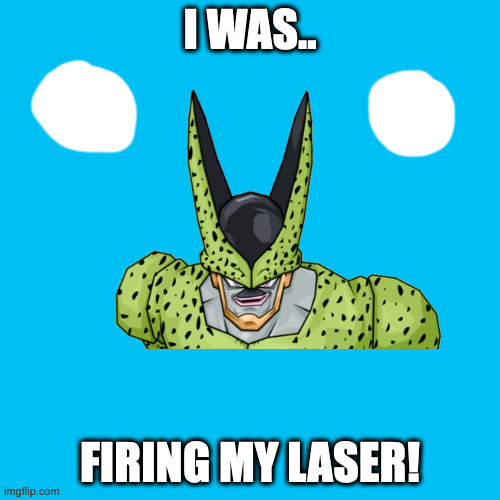 I Was.. Firing My Laser! | I WAS.. FIRING MY LASER! | image tagged in memes,blank transparent square | made w/ Imgflip meme maker