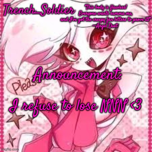 Trench_Soldier's Angel Dust announcement template | I refuse to lose NNN <3 | image tagged in trench_soldier's angel dust announcement template | made w/ Imgflip meme maker