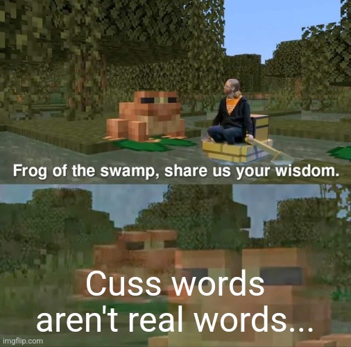 Cuss words aren't real words | Cuss words aren't real words... | image tagged in frog of the swamp share us your wisdom | made w/ Imgflip meme maker