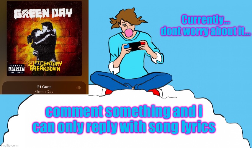 *funny title* | Currently…
dont worry about it…; comment something and i can only reply with song lyrics | image tagged in echogames_yt template | made w/ Imgflip meme maker