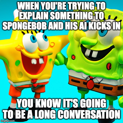 This entire meme is A.I. generated. Its bad, I know. | WHEN YOU'RE TRYING TO EXPLAIN SOMETHING TO SPONGEBOB AND HIS AI KICKS IN; YOU KNOW IT'S GOING TO BE A LONG CONVERSATION | image tagged in spongebob with patrick a i,bad meme | made w/ Imgflip meme maker