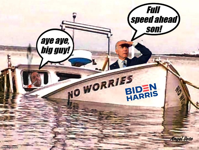 the biden's sinking boat | Full 
speed ahead
son! aye aye, 
big guy! Angel Soto | image tagged in the biden's sinking boat,joe biden,hunter biden,elections,sinking ship,big guy | made w/ Imgflip meme maker