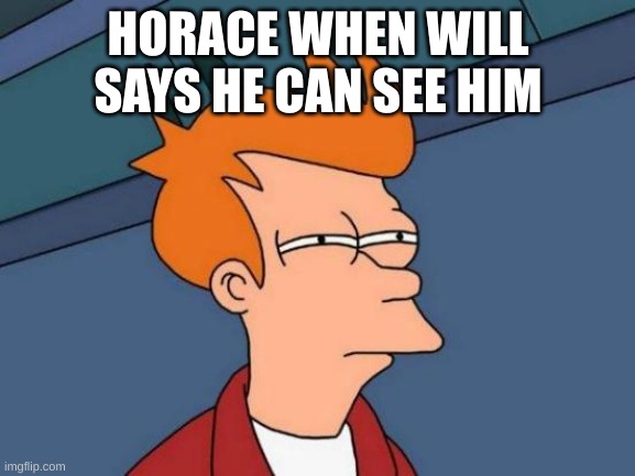 rangers apprentice | HORACE WHEN WILL SAYS HE CAN SEE HIM | image tagged in memes,futurama fry | made w/ Imgflip meme maker