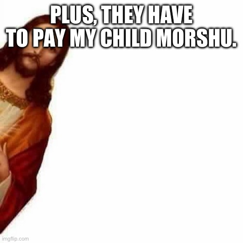 Peeking Jesus | PLUS, THEY HAVE TO PAY MY CHILD MORSHU. | image tagged in peeking jesus | made w/ Imgflip meme maker