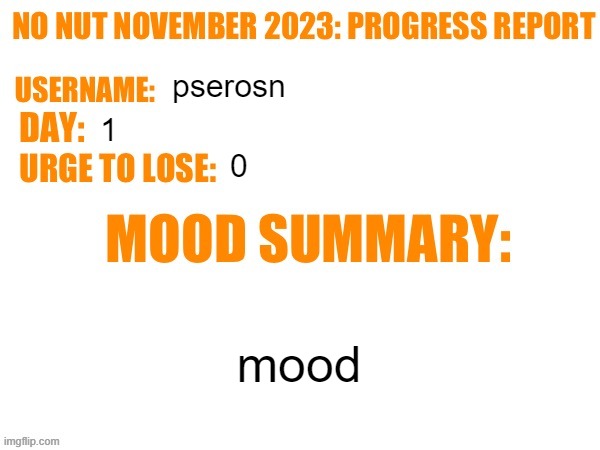No Nut November 2023 Progress Report | pserosn; 1; 0; mood | image tagged in no nut november 2023 progress report | made w/ Imgflip meme maker