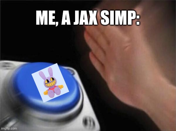 WHY IS IT SO CUTE | ME, A JAX SIMP: | image tagged in memes,blank nut button,the amazing digital circus | made w/ Imgflip meme maker