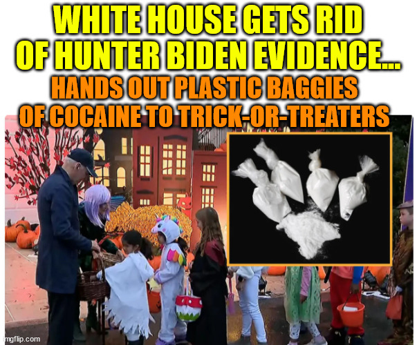 WHITE HOUSE GETS RID OF HUNTER BIDEN EVIDENCE... HANDS OUT PLASTIC BAGGIES OF COCAINE TO TRICK-OR-TREATERS | made w/ Imgflip meme maker