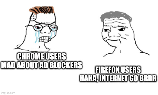 haha brrrrrrr | CHROME USERS MAD ABOUT AD BLOCKERS; FIREFOX USERS HAHA, INTERNET GO BRRR | image tagged in haha brrrrrrr | made w/ Imgflip meme maker
