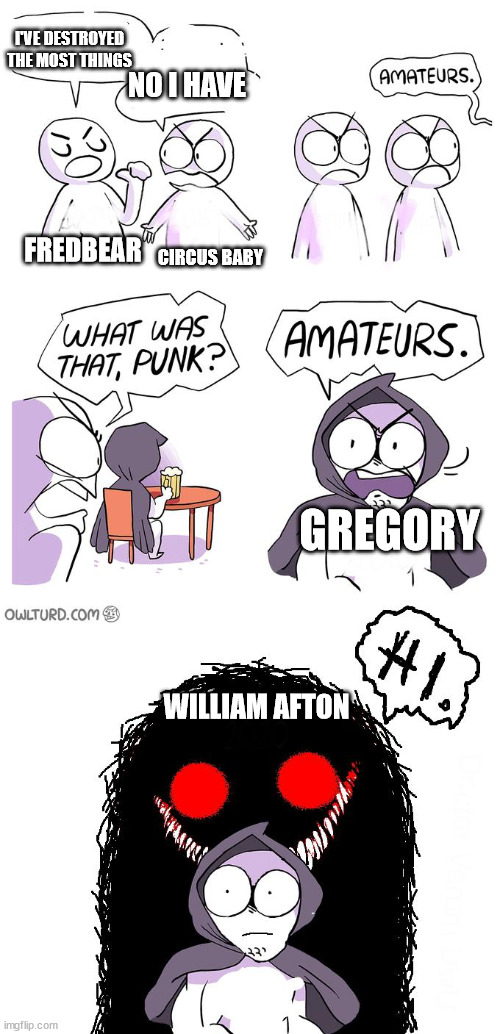 It doesn't matter WHAT it is | I'VE DESTROYED THE MOST THINGS; NO I HAVE; FREDBEAR; CIRCUS BABY; GREGORY; WILLIAM AFTON | image tagged in amateurs 3 0,purple guy,fnaf | made w/ Imgflip meme maker