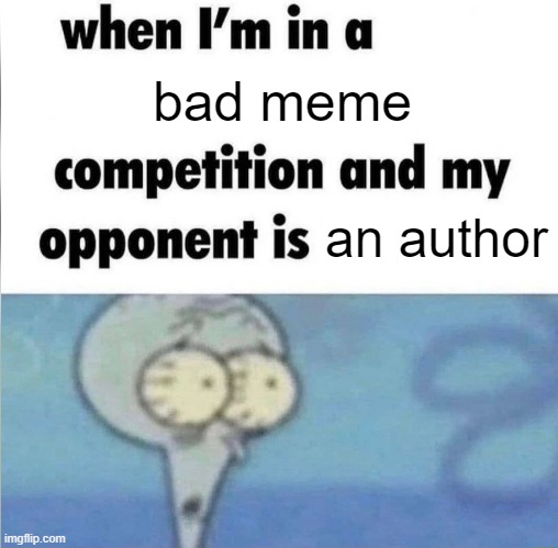 I just found a bad meme author | bad meme; an author | image tagged in whe i'm in a competition and my opponent is,memes,funny | made w/ Imgflip meme maker