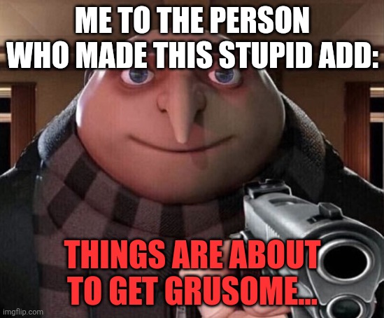 Gru Gun | ME TO THE PERSON WHO MADE THIS STUPID ADD: THINGS ARE ABOUT TO GET GRUSOME... | image tagged in gru gun | made w/ Imgflip meme maker