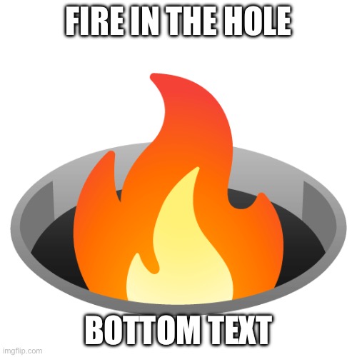 Fire in the hole | FIRE IN THE HOLE; BOTTOM TEXT | image tagged in fire in the hole,msmg,emoji kitchen | made w/ Imgflip meme maker