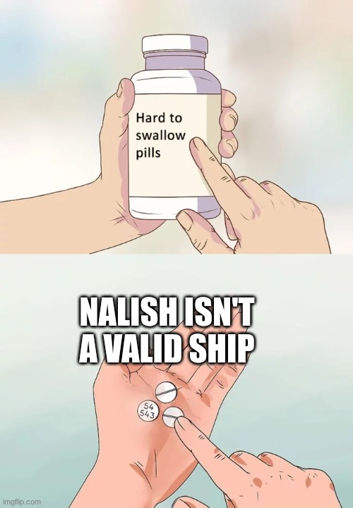 Hard To Swallow Pills | NALISH ISN'T A VALID SHIP | image tagged in memes,hard to swallow pills | made w/ Imgflip meme maker