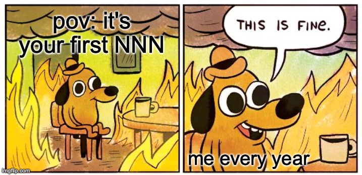 This Is Fine | pov: it's your first NNN; me every year | image tagged in memes,this is fine | made w/ Imgflip meme maker