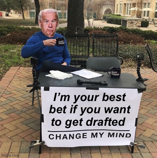 Vote for Joe if ya want to go ……to war and protect someone else’s border | I’m your best bet if you want to get drafted | image tagged in change my mind,politics lol,memes | made w/ Imgflip meme maker