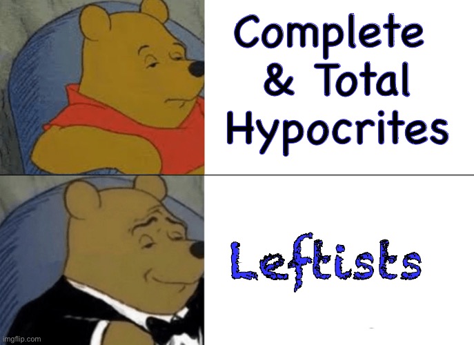 Everyone Knows | Complete 
& Total
Hypocrites; Leftists | image tagged in memes,tuxedo winnie the pooh,progressives n fjb voters can all kissmyass,especially fjb voters ya freaks,kissmyass | made w/ Imgflip meme maker