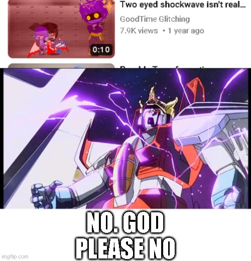 please end me | NO. GOD PLEASE NO | image tagged in transformers g1,starscream,shockwave | made w/ Imgflip meme maker