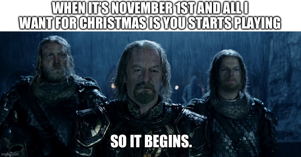 Hide. Everyone hide. | WHEN IT’S NOVEMBER 1ST AND ALL I WANT FOR CHRISTMAS IS YOU STARTS PLAYING; SO IT BEGINS. | image tagged in theoden lord of the rings and so it begins | made w/ Imgflip meme maker