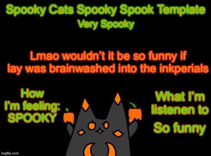 I need to make a new template | Lmao wouldn’t it be so funny if lay was brainwashed into the inkperials; So funny | image tagged in spooky_cats spooky template | made w/ Imgflip meme maker