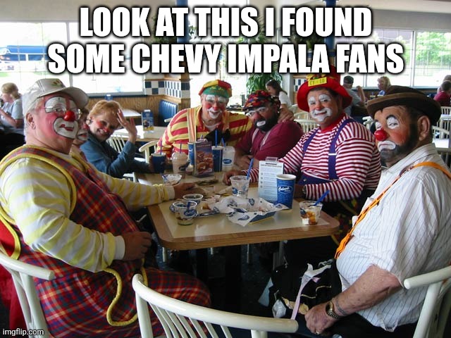 Chevy impala bad | LOOK AT THIS I FOUND SOME CHEVY IMPALA FANS | image tagged in clown meeting | made w/ Imgflip meme maker